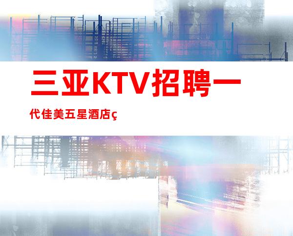 三亚KTV招聘 一代佳美 五星酒店直招