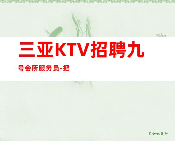 三亚KTV招聘 九号会所 服务员-把顾客当作朋友才能赚到