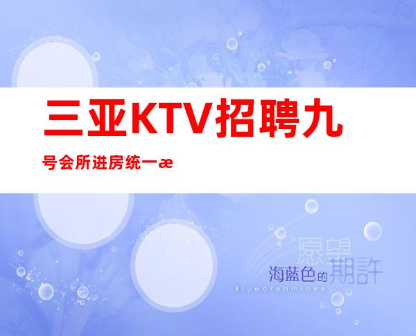 三亚KTV招聘 九号会所 进房统一 无押金 公司直招
