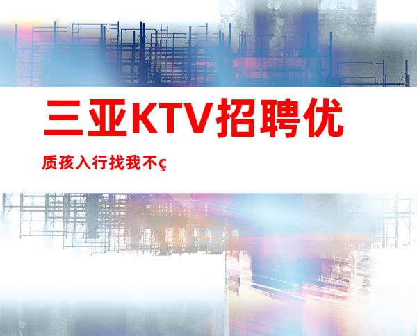 三亚KTV招聘优质孩入行找我不用愁上班问题
