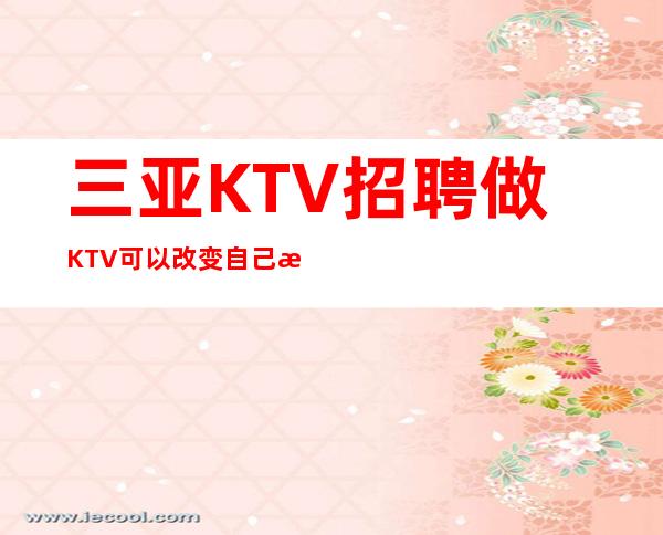 三亚KTV招聘做KTV可以改变自己急聘服务员-长期管住宿