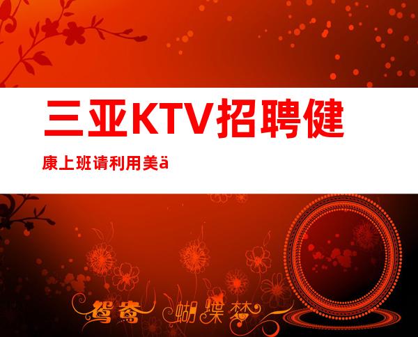 三亚KTV招聘健康上班请利用美丽