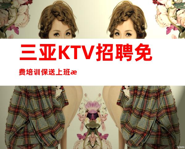 三亚KTV招聘免费培训保送上班招聘详情