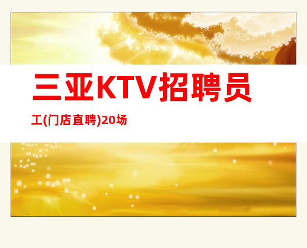 三亚KTV招聘员工(门店直聘)20场-认准靠谱伟哥
