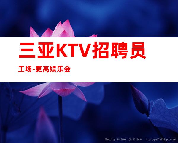 三亚KTV招聘员工场-更高娱乐会所在线招聘薪资起步服务员