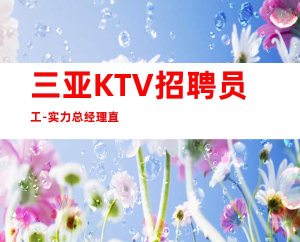三亚KTV招聘员工-实力总经理直招快速创造财富