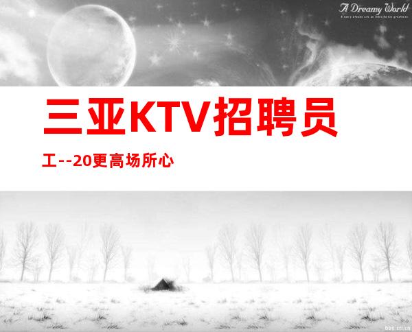 三亚KTV招聘员工--20更高场所心有多大舞台就有多大