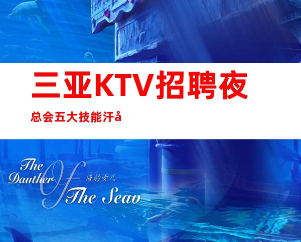 三亚KTV招聘夜总会五大技能汗彩盛世