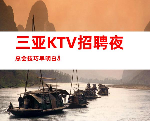 三亚KTV招聘夜总会技巧早明白就早受益江南会