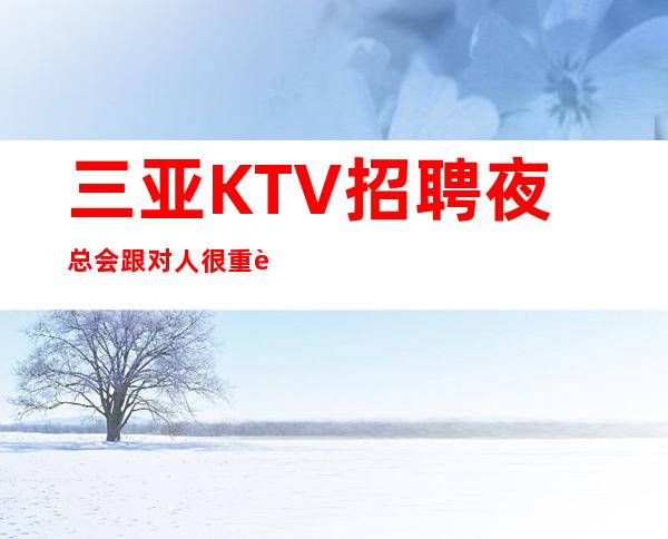 三亚KTV招聘夜总会跟对人很重要当天上班工资下班直接拿