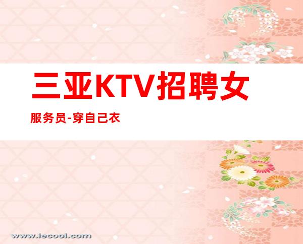 三亚KTV招聘女服务员-穿自己衣服上班即可