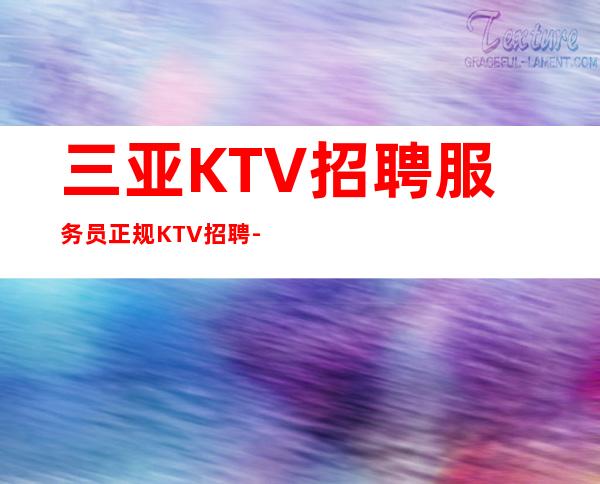三亚KTV招聘服务员正规KTV招聘-旺季我们每天都在缺人