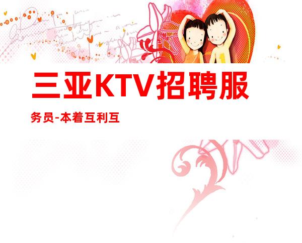 三亚KTV招聘服务员-本着互利互惠