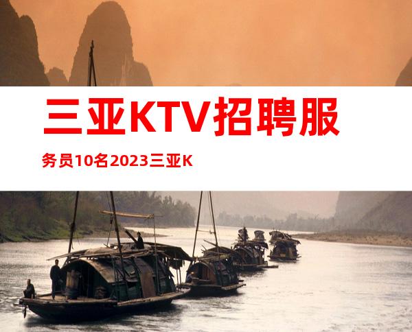 三亚KTV招聘服务员10名=2023三亚KTV招聘=新人必看