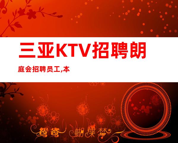 三亚KTV招聘 朗庭会 招聘员工,本人亲身经历KTV招聘骗局