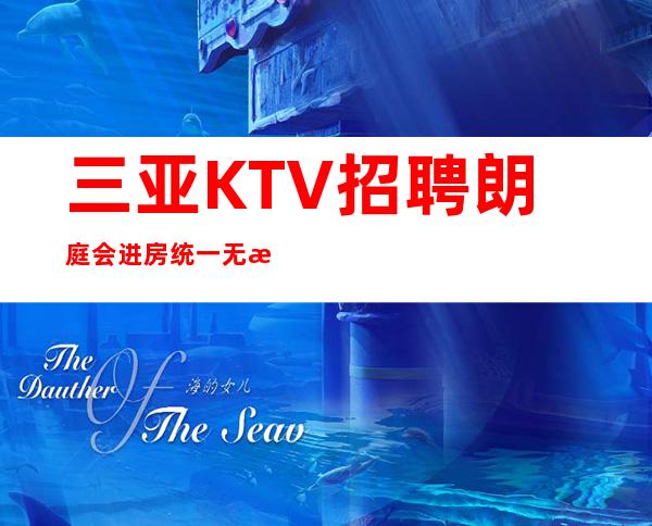 三亚KTV招聘 朗庭会 进房统一 无押金 公司直招