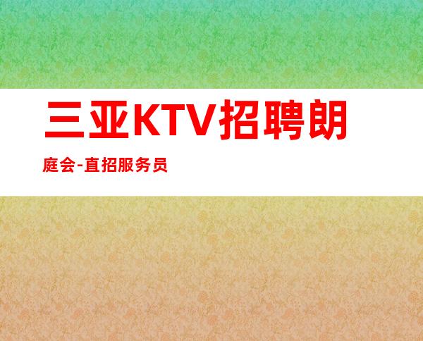三亚KTV招聘 朗庭会 -直招服务员公司带你致富赚路