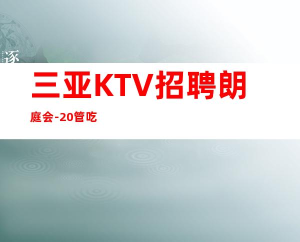 三亚KTV招聘 朗庭会 -20管吃