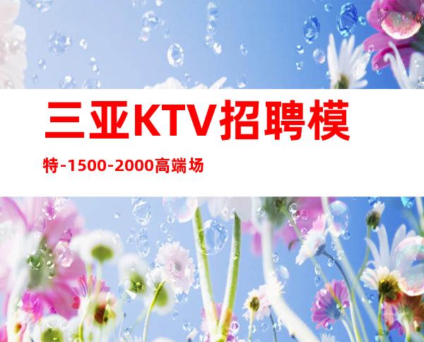 三亚KTV招聘模特-1500-2000高端场所心有多大舞台就有多大