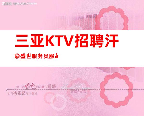 三亚KTV招聘 汗彩盛世 服务员服务员-可兼职