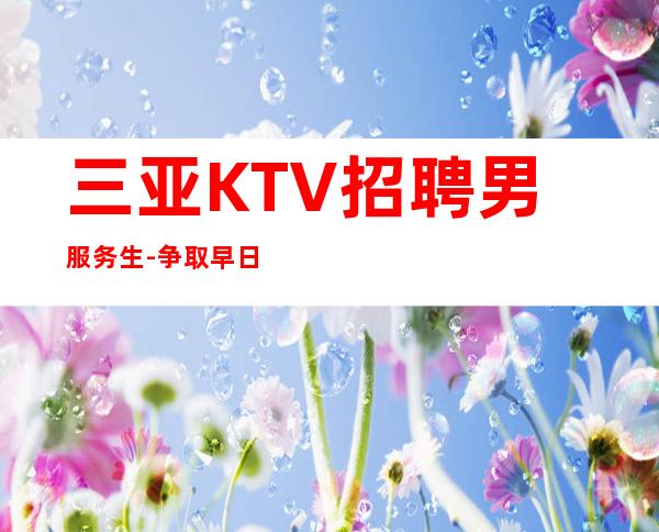 三亚KTV招聘男服务生-争取早日把经验换成资源