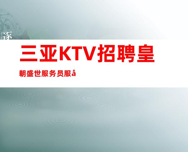 三亚KTV招聘 皇朝盛世 服务员服务员-可兼职