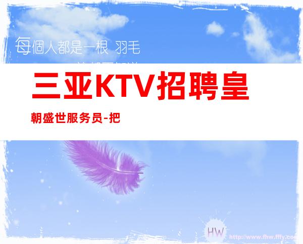 三亚KTV招聘 皇朝盛世 服务员-把顾客当作朋友才能赚到