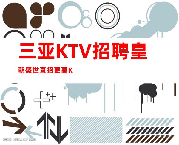 三亚KTV招聘 皇朝盛世 直招更高KTV会所待遇好起