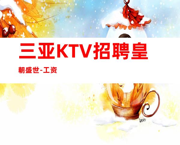 三亚KTV招聘 皇朝盛世 -工资