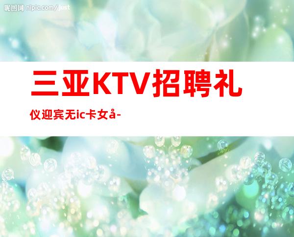 三亚KTV招聘礼仪迎宾无ic卡女孩