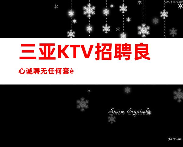 三亚KTV招聘良心诚聘无任何套路工资现结