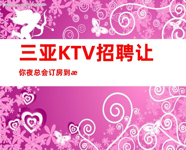 三亚KTV招聘让你夜总会订房到手软-KTV服务生