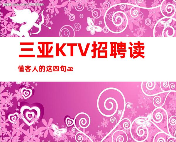 三亚KTV招聘读懂客人的这四句潜台词银河国际