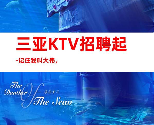 三亚KTV招聘起-记住我叫大伟，真心服务每一位队员