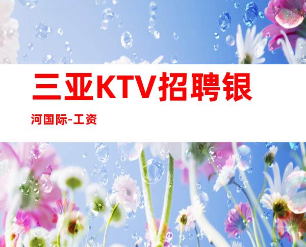 三亚KTV招聘 银河国际 -工资