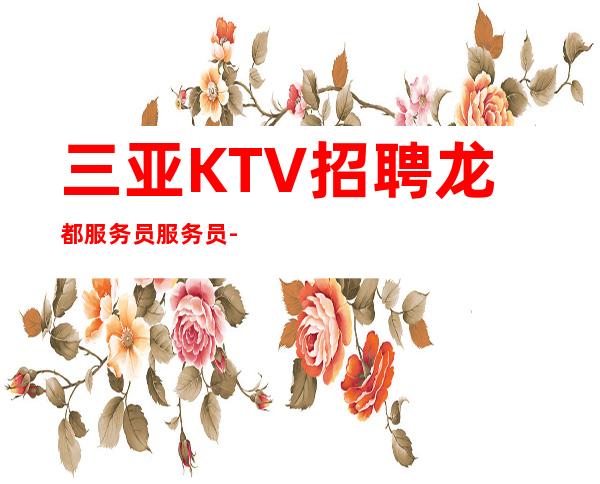 三亚KTV招聘 龙都 服务员服务员-可兼职