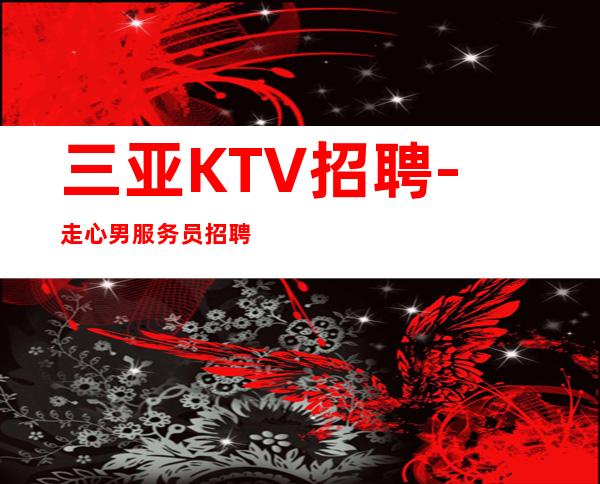 三亚KTV招聘-走心男服务员招聘20起服务员
