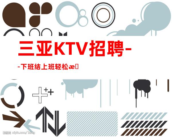 三亚KTV招聘--下班结上班轻松提供食宿