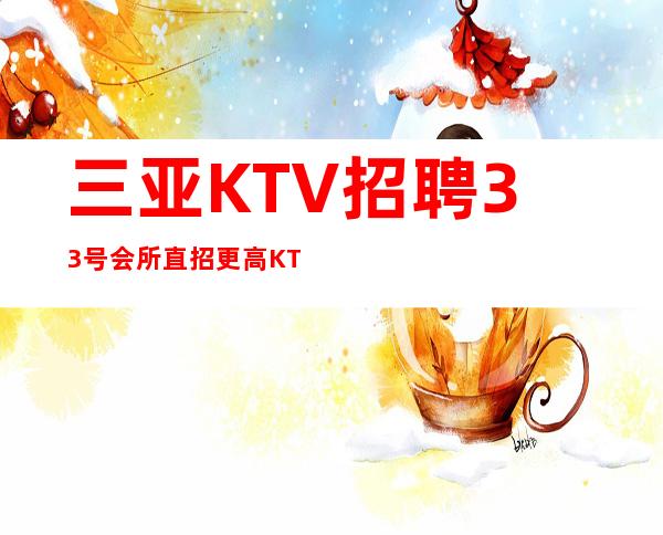 三亚KTV招聘 33号会所 直招更高KTV会所待遇好