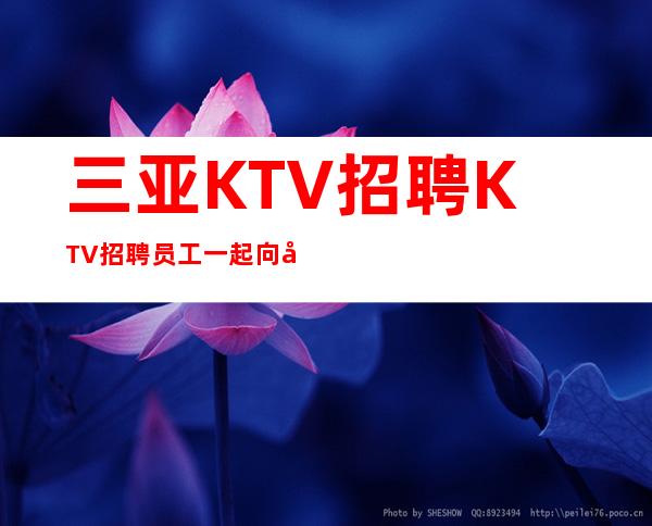 三亚KTV招聘KTV招聘员工一起向前冲上班轻松提供食宿