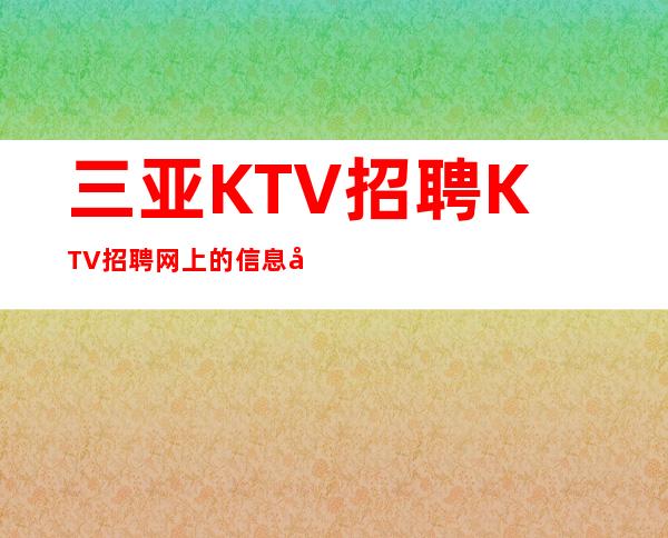 三亚KTV招聘KTV招聘网上的信息可靠吗20无押金 服务员
