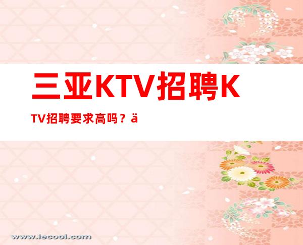 三亚KTV招聘KTV招聘要求高吗？一代佳美