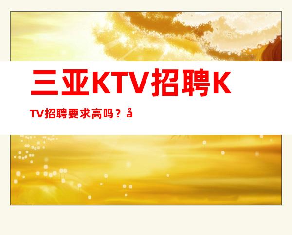 三亚KTV招聘KTV招聘要求高吗？凤凰会