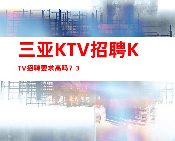 三亚KTV招聘KTV招聘要求高吗？33号会所