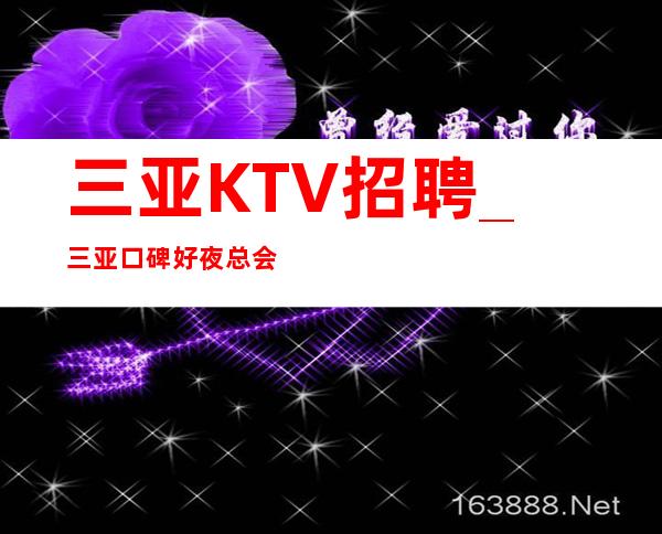 三亚KTV招聘_三亚口碑好夜总会包住车接自由空房补助
