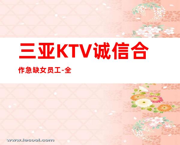 三亚KTV诚信合作急缺女员工-全国招聘DJ公主