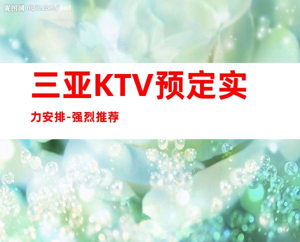 三亚KTV预定实力安排-强烈推荐本KTV