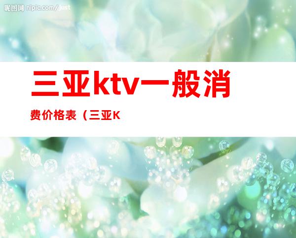 三亚ktv一般消费价格表(三亚KTV排名)