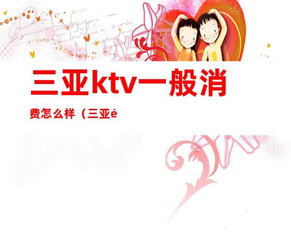 三亚ktv一般消费怎么样（三亚高端KTV）