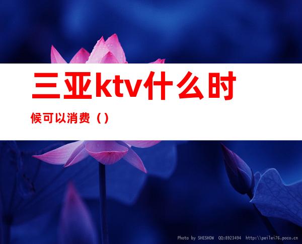 三亚ktv什么时候可以消费()